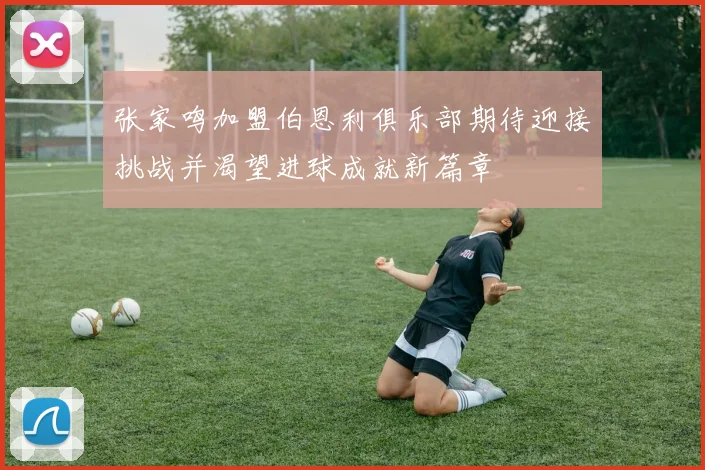 张家鸣加盟伯恩利俱乐部期待迎接挑战并渴望进球成就新篇章