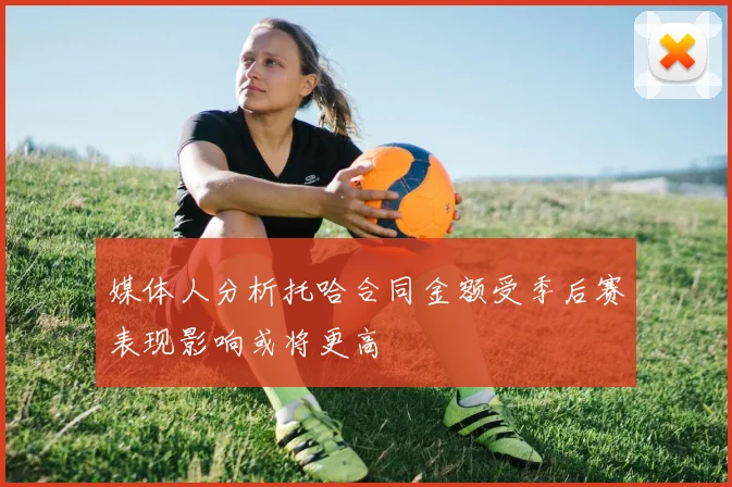 媒体人分析托哈合同金额受季后赛表现影响或将更高