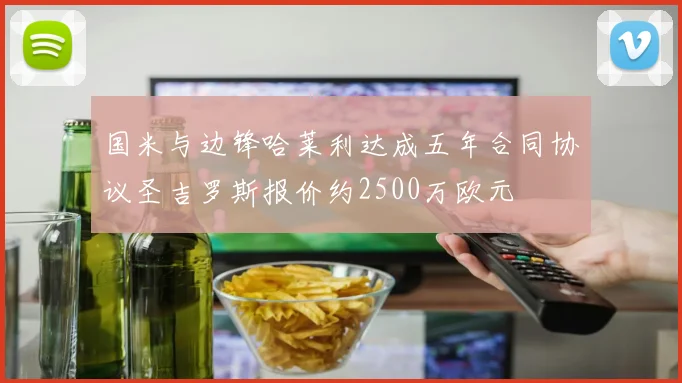国米与边锋哈莱利达成五年合同协议圣吉罗斯报价约2500万欧元